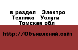  в раздел : Электро-Техника » Услуги . Томская обл.